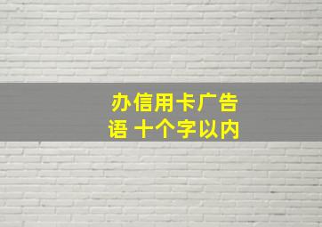 办信用卡广告语 十个字以内